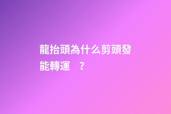 龍抬頭為什么剪頭發能轉運？